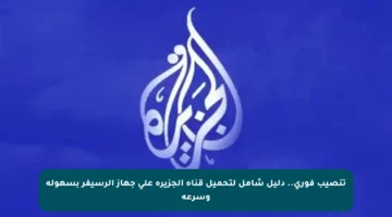 تنصيب فوري.. دليل شامل لتحميل قناة الجزيرة على جهاز الرسيفر بسهولة وسرعة